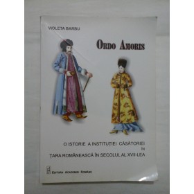 ORDO AMORIS O ISTORIE A INSTITUTIEI CASATORIEI IN TARA ROMANEASCA IN SECOLUL AL XVII-LEA - Violeta Barbu